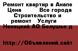Ремонт квартир в Анапе › Цена ­ 550 - Все города Строительство и ремонт » Услуги   . Ненецкий АО,Белушье д.